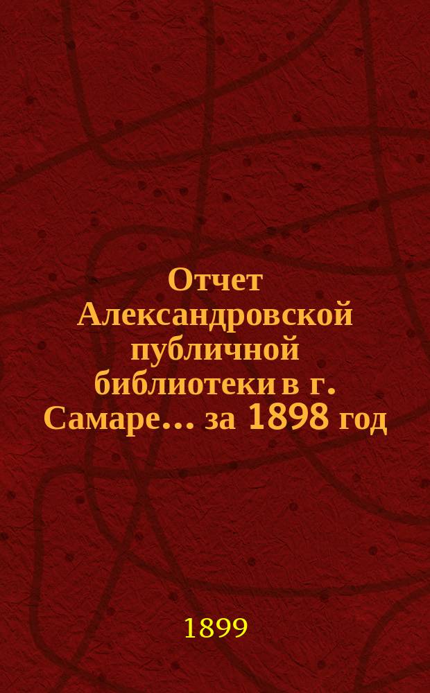 Отчет Александровской публичной библиотеки в г. Самаре ... за 1898 год