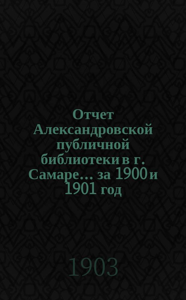 Отчет Александровской публичной библиотеки в г. Самаре ... за 1900 и 1901 год