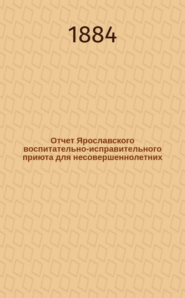 Отчет Ярославского воспитательно-исправительного приюта для несовершеннолетних... ... за 1883 год