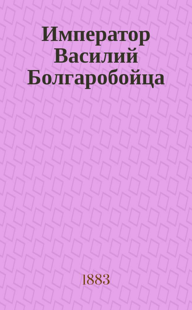 Император Василий Болгаробойца : Извлеч. из летописи Яхъи Антиохийского