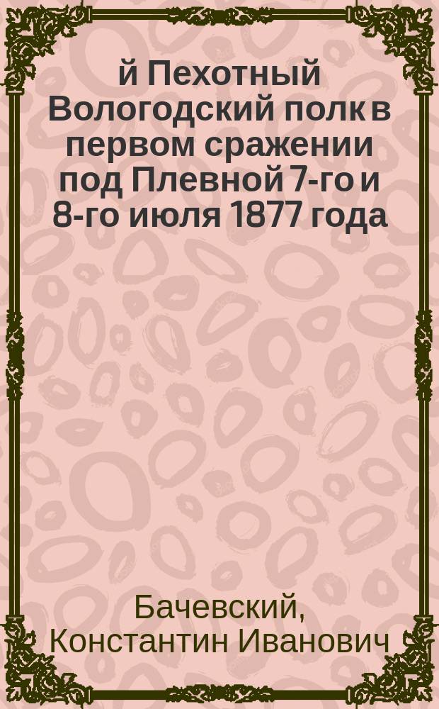 18-й Пехотный Вологодский полк в первом сражении под Плевной 7-го и 8-го июля 1877 года
