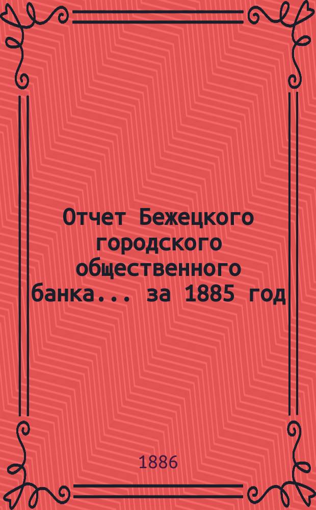 Отчет Бежецкого городского общественного банка ... за 1885 год