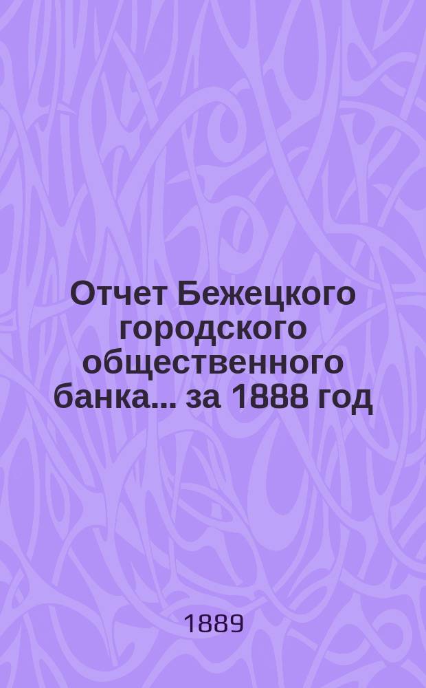Отчет Бежецкого городского общественного банка ... за 1888 год