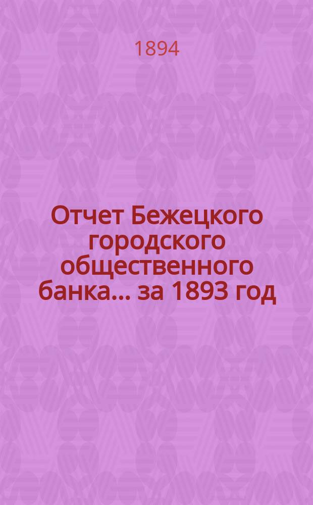 Отчет Бежецкого городского общественного банка ... за 1893 год