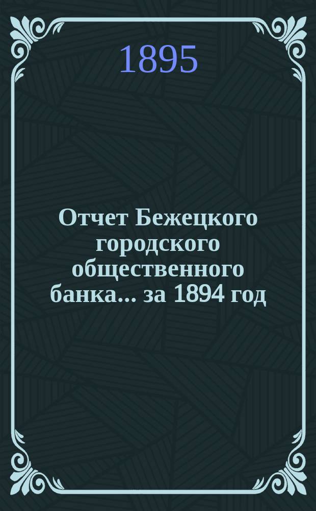 Отчет Бежецкого городского общественного банка ... за 1894 год