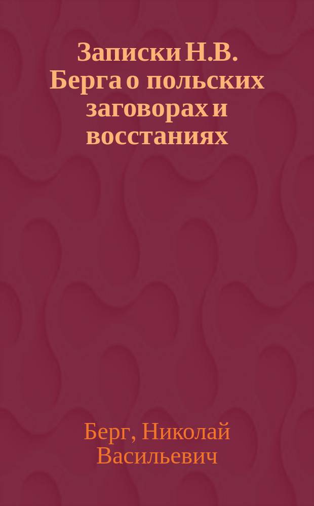 Записки Н.В. Берга о польских заговорах и восстаниях : 1831-1864. Т. 1-4