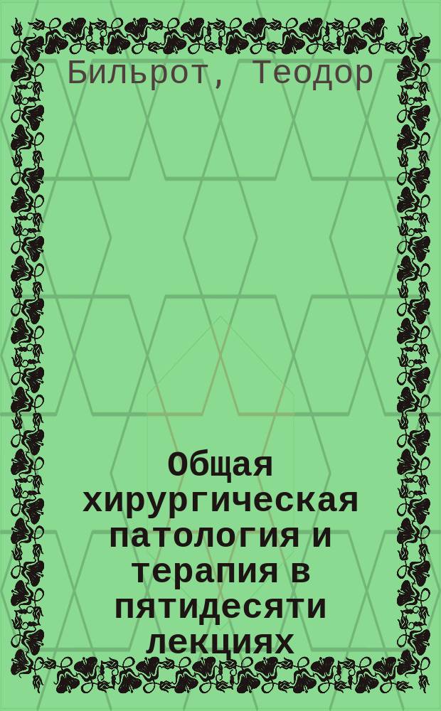 Общая хирургическая патология и терапия в пятидесяти лекциях : Руководство для учащихся и врачей