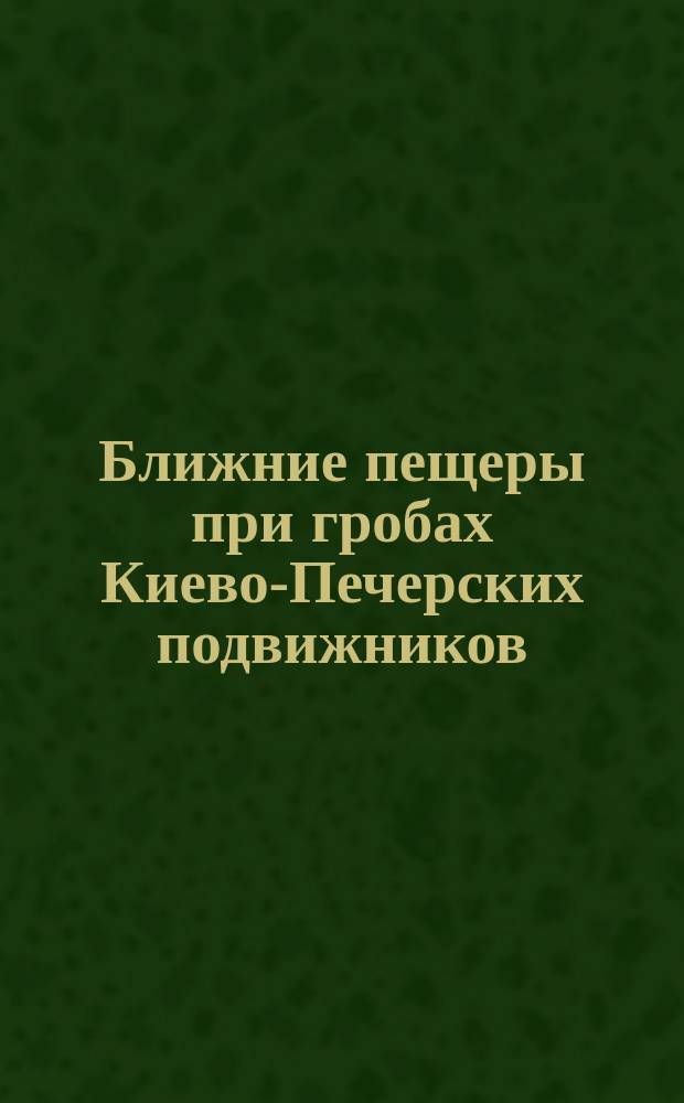Ближние пещеры при гробах Киево-Печерских подвижников