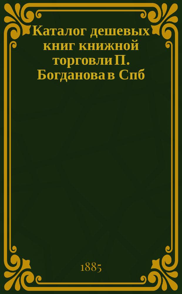 Каталог дешевых книг книжной торговли П. Богданова в Спб : Вып. [1]-. [Вып. 2]
