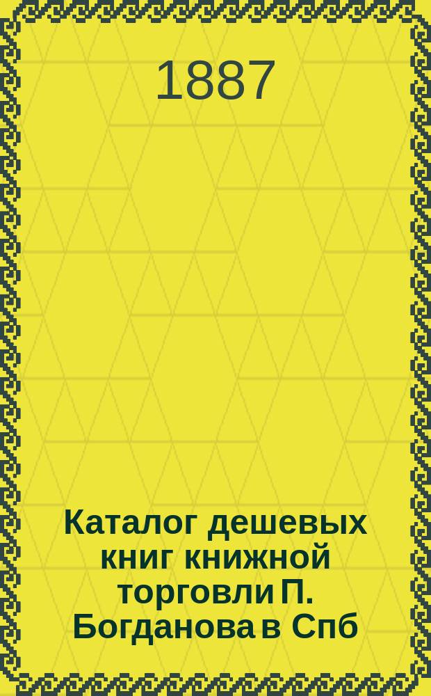 Каталог дешевых книг книжной торговли П. Богданова в Спб : Вып. [1]-. Вып. 8