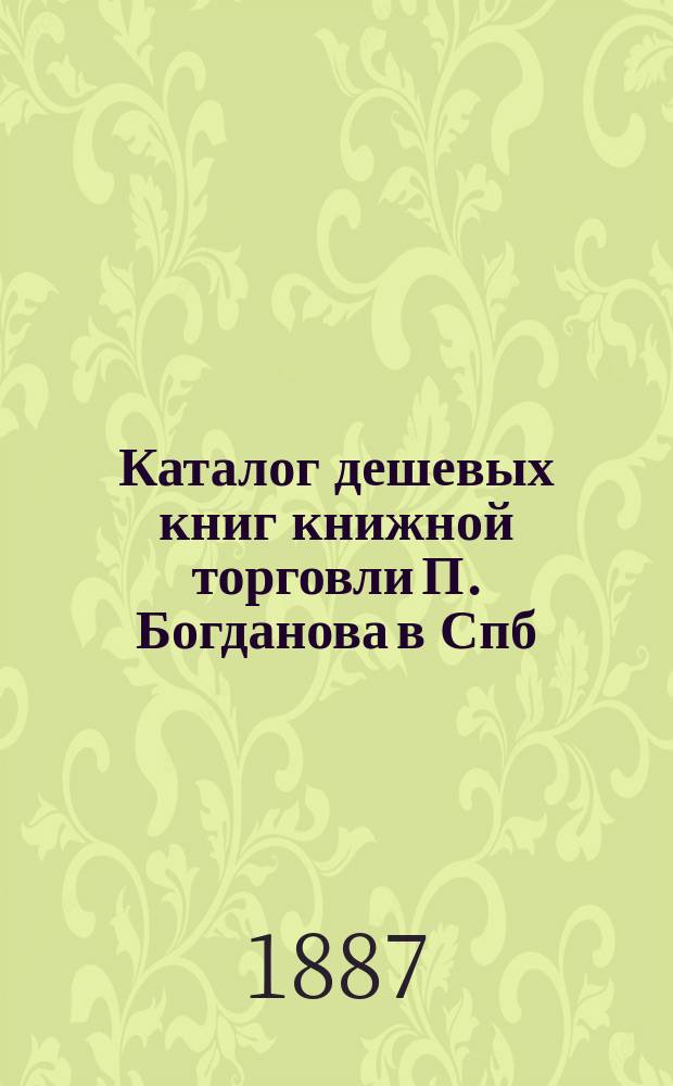 Каталог дешевых книг книжной торговли П. Богданова в Спб : Вып. [1]-. Вып. 9