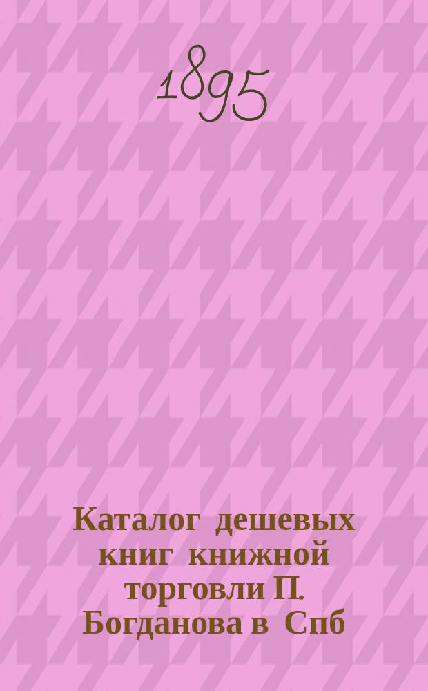 Каталог дешевых книг книжной торговли П. Богданова в Спб : Вып. [1]-. Вып. 17