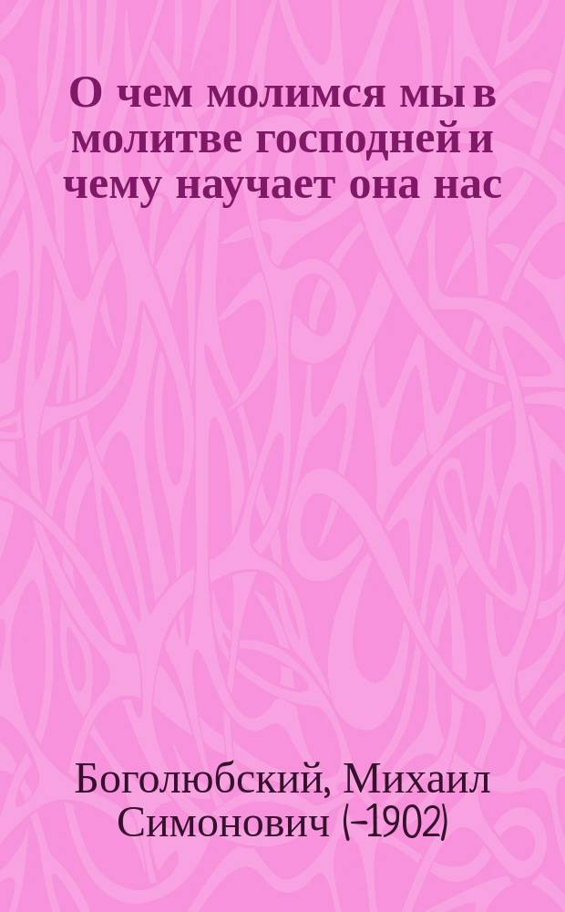 О чем молимся мы в молитве господней и чему научает она нас