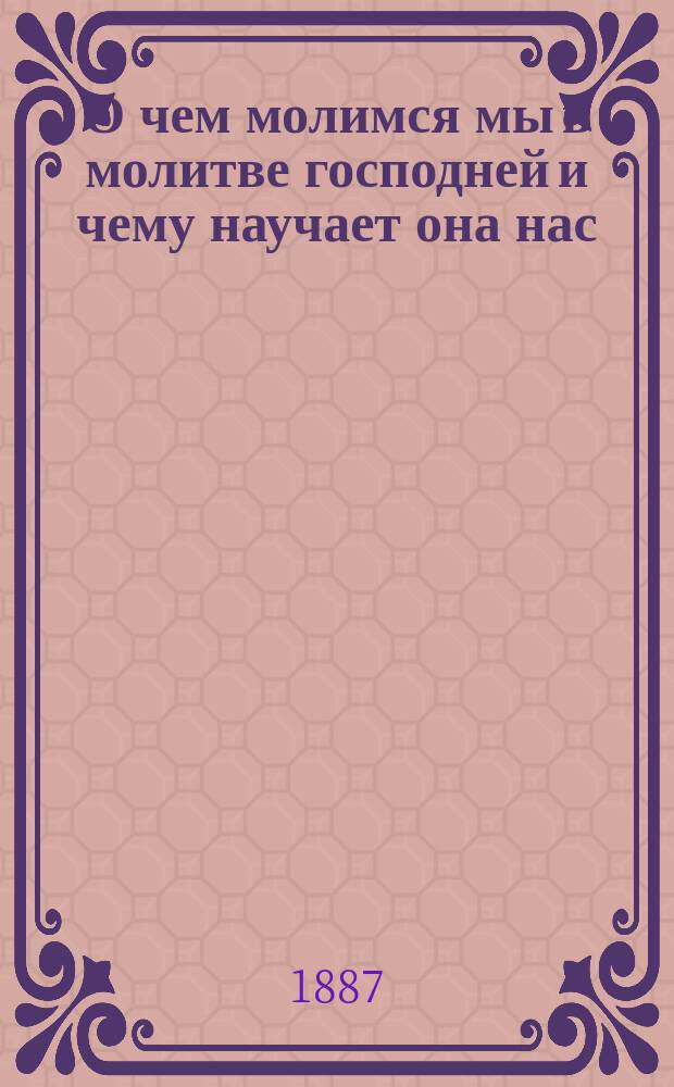 О чем молимся мы в молитве господней и чему научает она нас