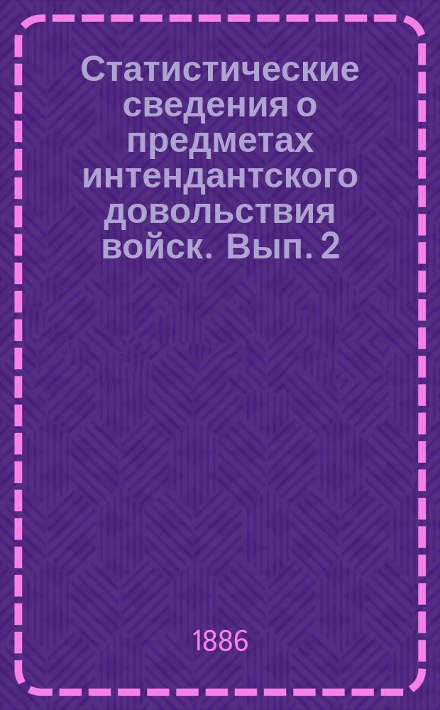 Статистические сведения о предметах интендантского довольствия войск. Вып. 2 : Сведения об избытке и недостатке крупы всякой и цены на гречневую крупу по губерниям и военным округам Европейской России