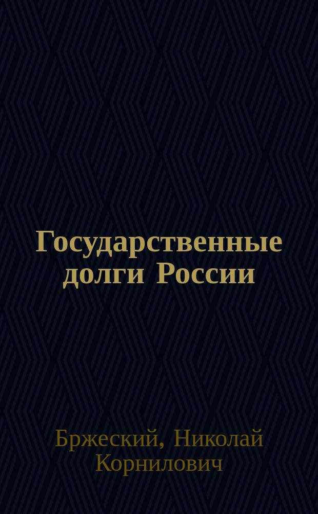 Государственные долги России : Ист.-стат. исслед. Н. Бржеского, канд. юрид. наук