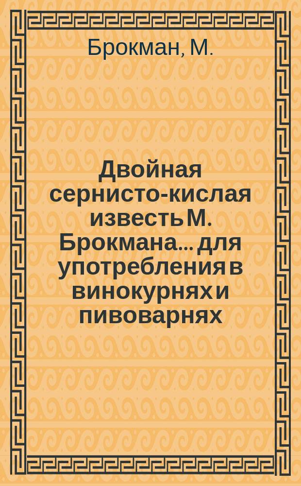 Двойная сернисто-кислая известь М. Брокмана... для употребления в винокурнях и пивоварнях