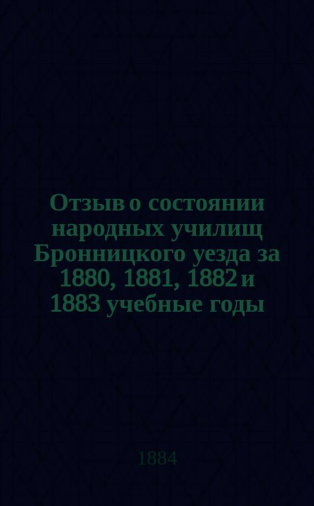 Отзыв о состоянии народных училищ Бронницкого уезда за 1880, 1881, 1882 и 1883 учебные годы