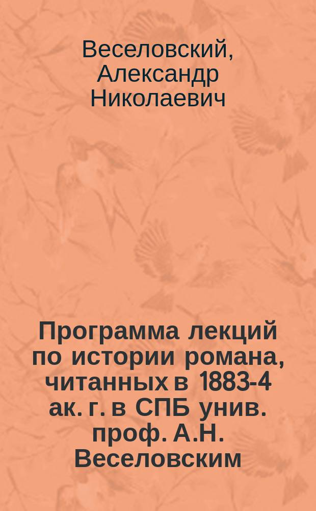Программа лекций по истории романа, читанных в 1883-4 ак. г. в СПБ унив. проф. А.Н. Веселовским