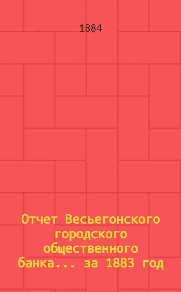 Отчет Весьегонского городского общественного банка... за 1883 год