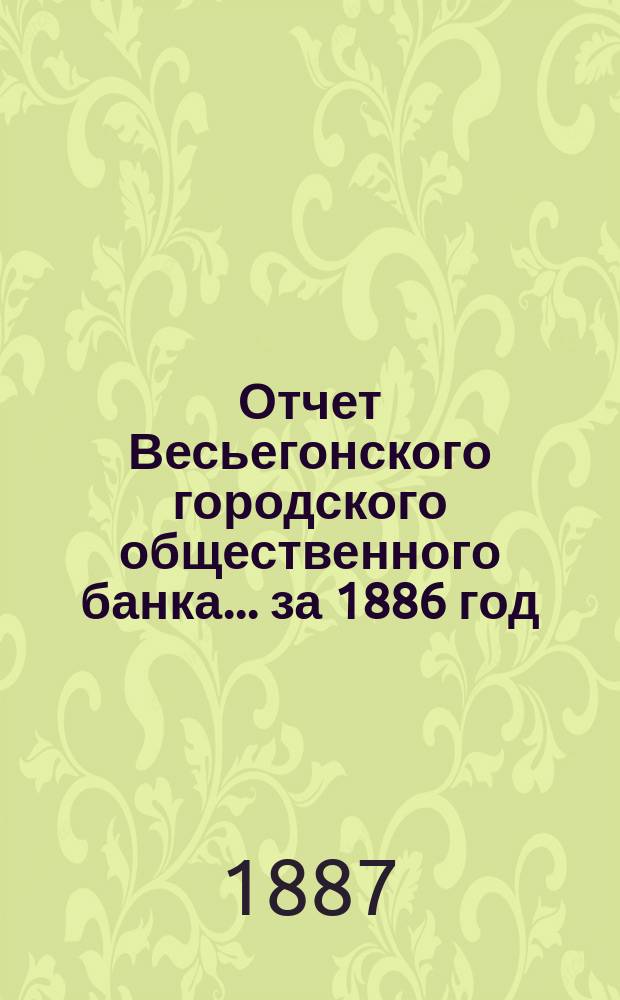 Отчет Весьегонского городского общественного банка... за 1886 год