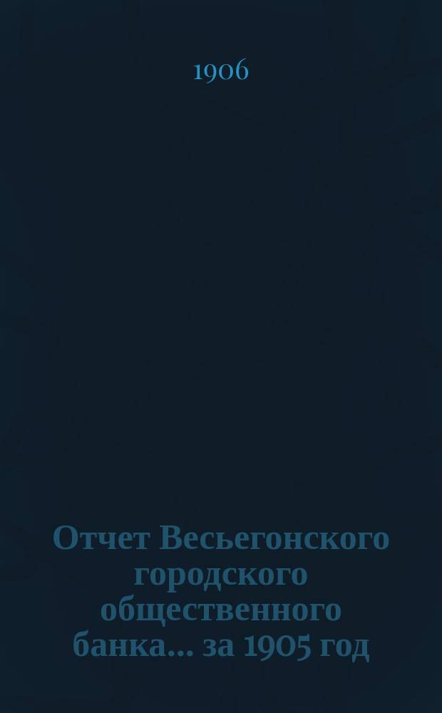 Отчет Весьегонского городского общественного банка... за 1905 год