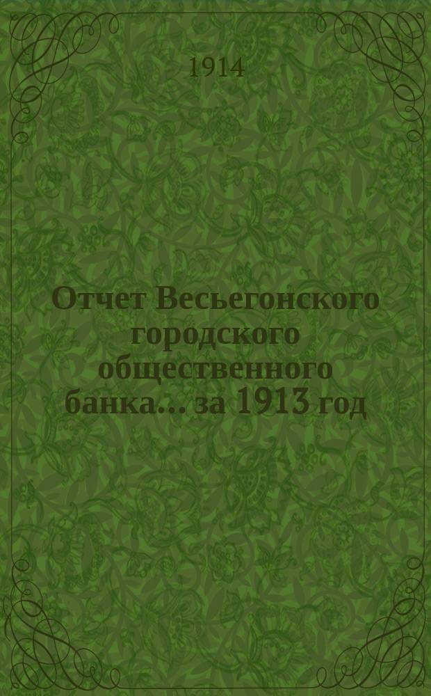Отчет Весьегонского городского общественного банка... за 1913 год