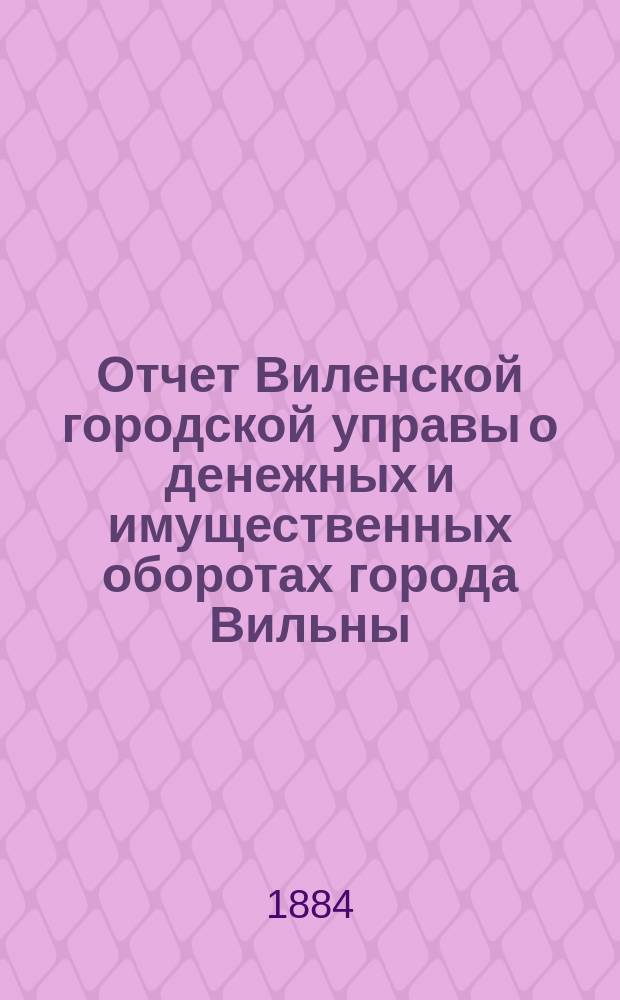 Отчет Виленской городской управы о денежных и имущественных оборотах города Вильны... за 1882 год