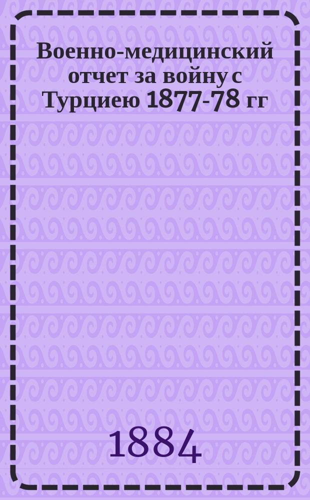 Военно-медицинский отчет за войну с Турциею 1877-78 гг : Сост. по офиц. данным под руководством и непосредств. участии д-ра медицины Н. Козлова. [1]-. [1] : Кавказская армия