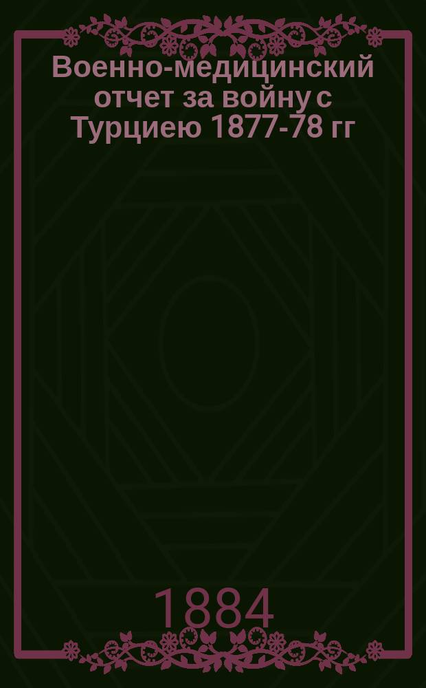 Военно-медицинский отчет за войну с Турциею 1877-78 гг : Сост. по офиц. данным под руководством и непосредств. участии д-ра медицины Н. Козлова. [1]-. [2] : Дунайская армия