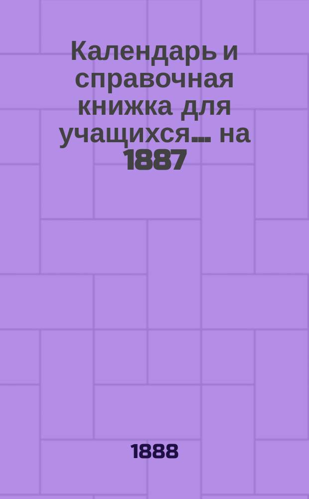 Календарь и справочная книжка для учащихся... ... на 1887/8 учебный год. Полный карманный учебный атлас... : Полный карманный учебный атлас всего земного шара в 14 картах