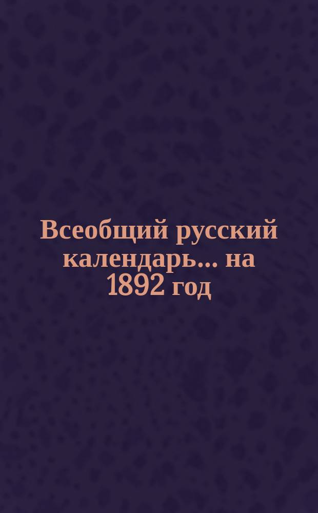Всеобщий русский календарь... ... на 1892 год (год високосный)