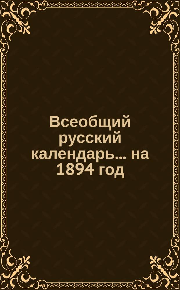 Всеобщий русский календарь... ... на 1894 год (простой, 2-й по високосе)