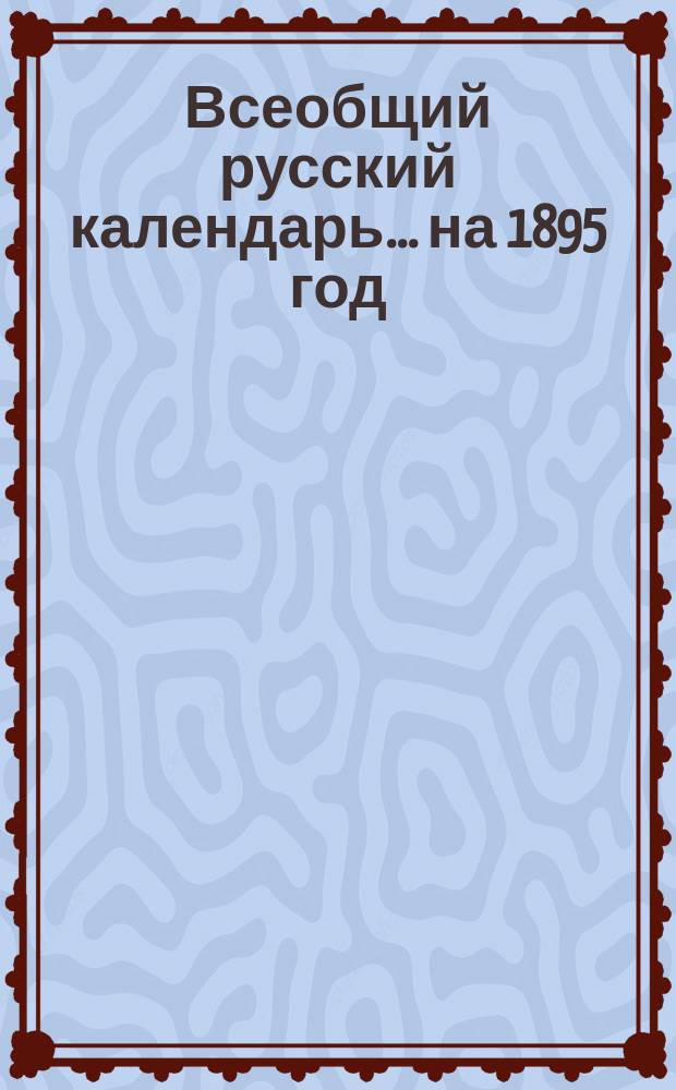 Всеобщий русский календарь... ... на 1895 год