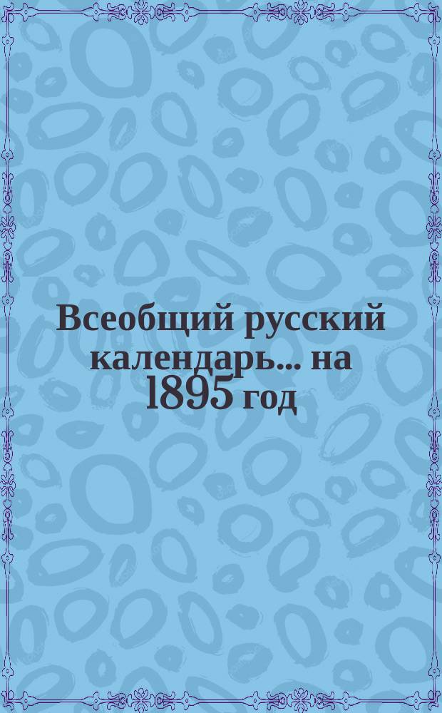 Всеобщий русский календарь... ... на 1895 год (простой, 3-й по високосе)
