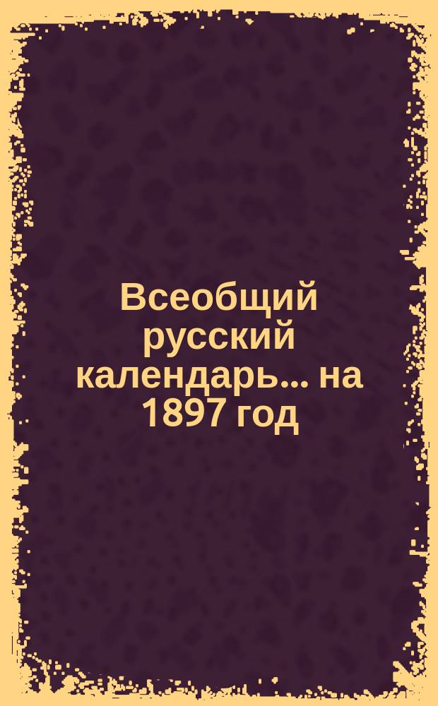 Всеобщий русский календарь... ... на 1897 год
