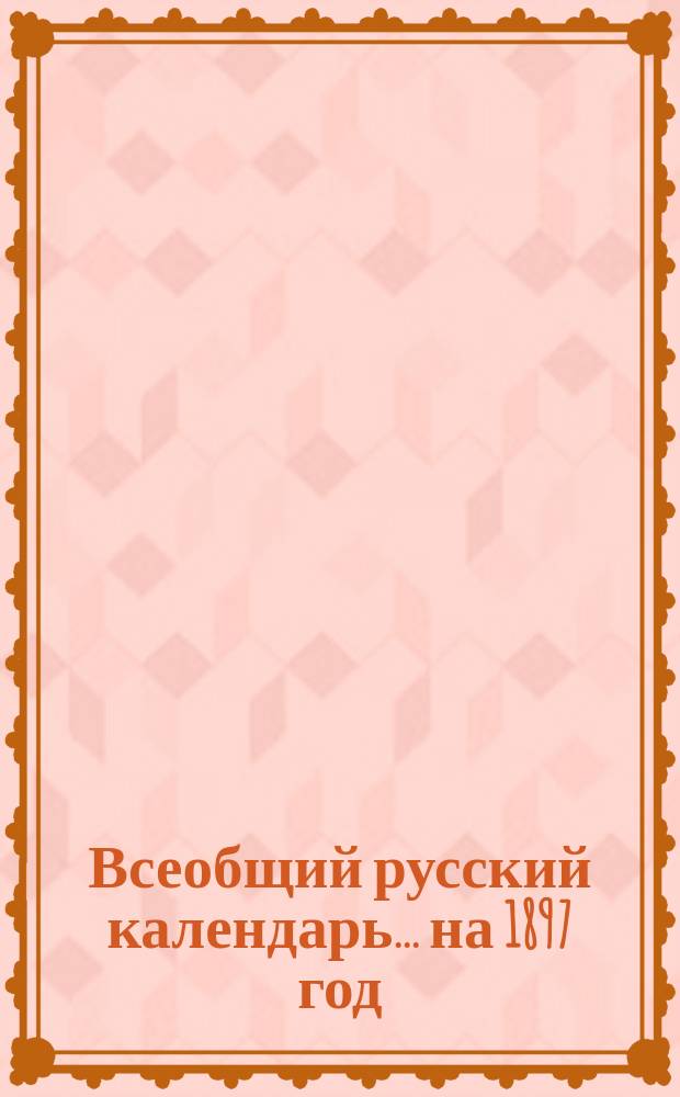 Всеобщий русский календарь... ... на 1897 год