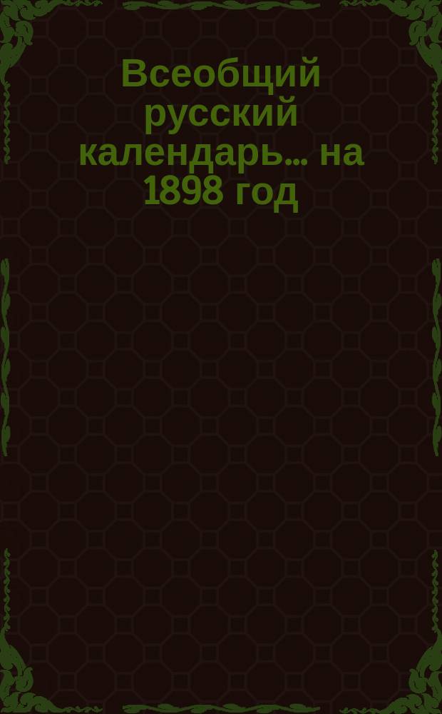 Всеобщий русский календарь... ... на 1898 год (2-й по високосе)