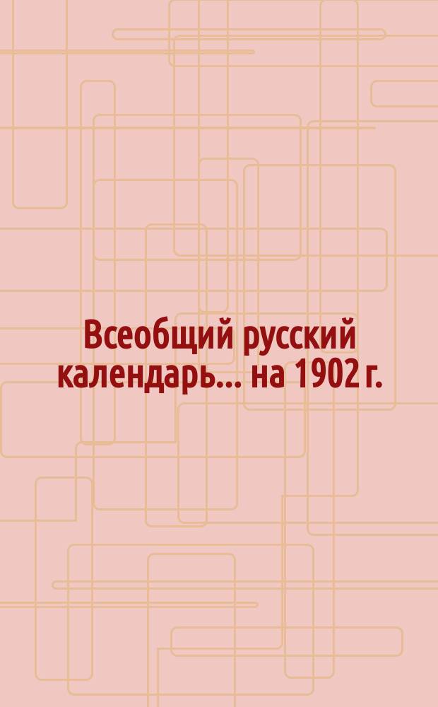 Всеобщий русский календарь... ... на 1902 г. (2-й по високосе)