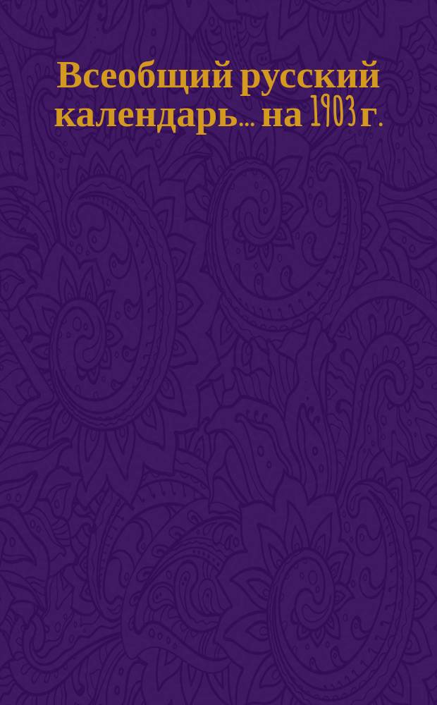 Всеобщий русский календарь... ... на 1903 г. (3-й по високосе)