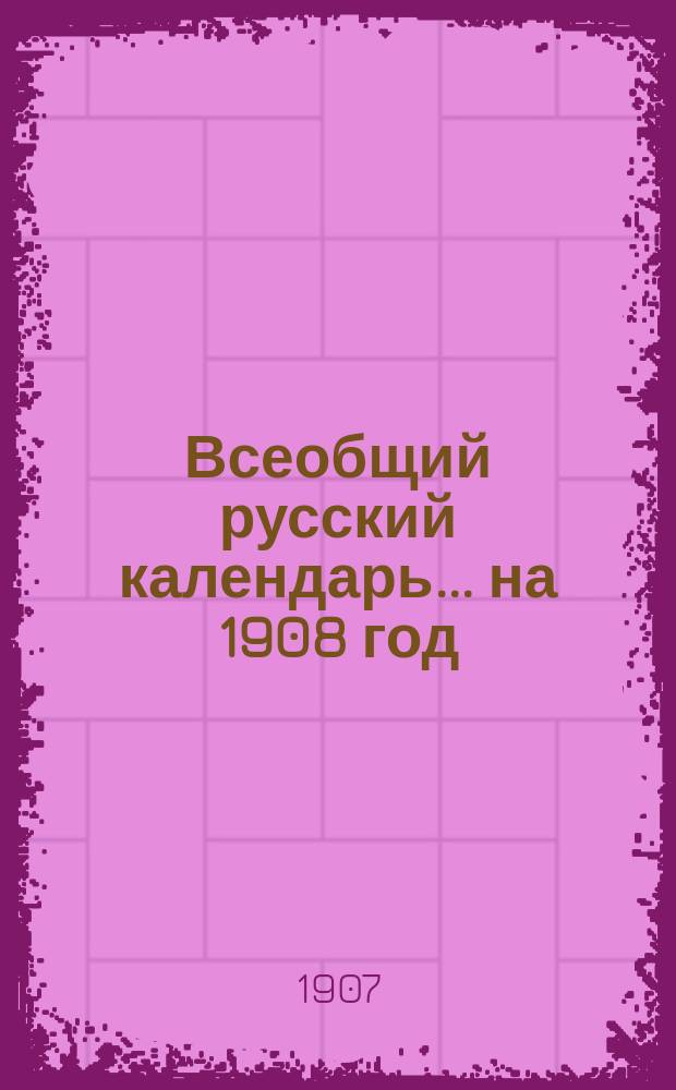 Всеобщий русский календарь... ... на 1908 год