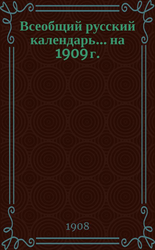 Всеобщий русский календарь... ... на 1909 г.