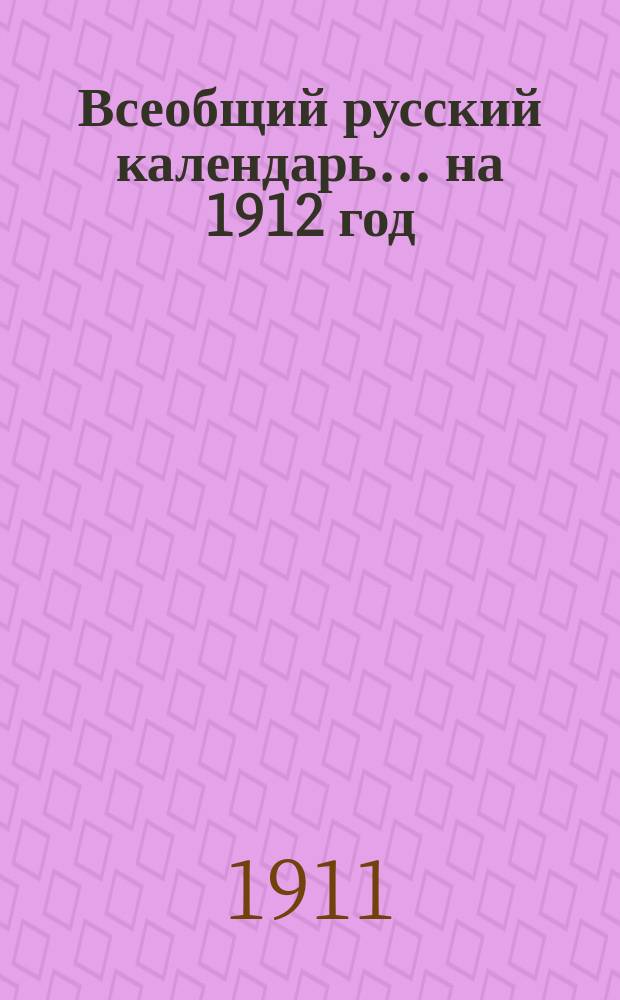 Всеобщий русский календарь... ... [на 1912 год]