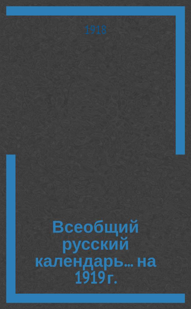 Всеобщий русский календарь... ... [на 1919 г. (3-й по високосе)]