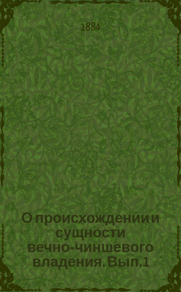 О происхождении и сущности вечно-чиншевого владения. Вып. 1