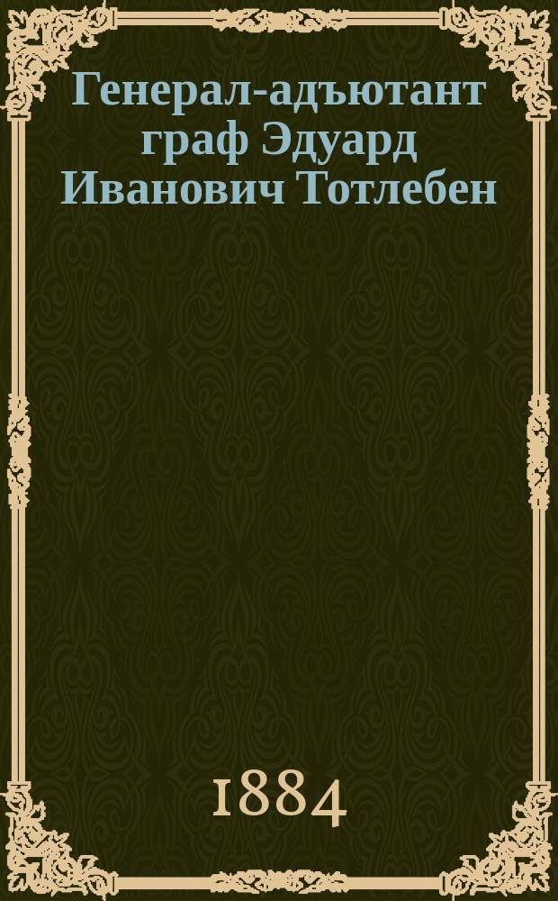Генерал-адъютант граф Эдуард Иванович Тотлебен : (Краткое жизнеописание)