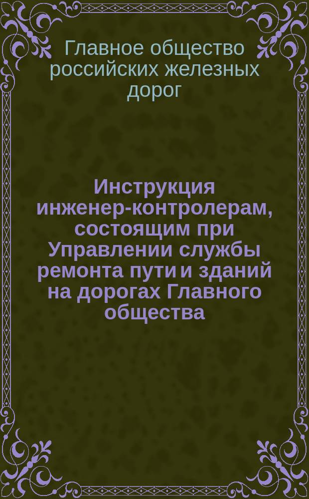 Инструкция инженер-контролерам, состоящим при Управлении службы ремонта пути и зданий на дорогах Главного общества