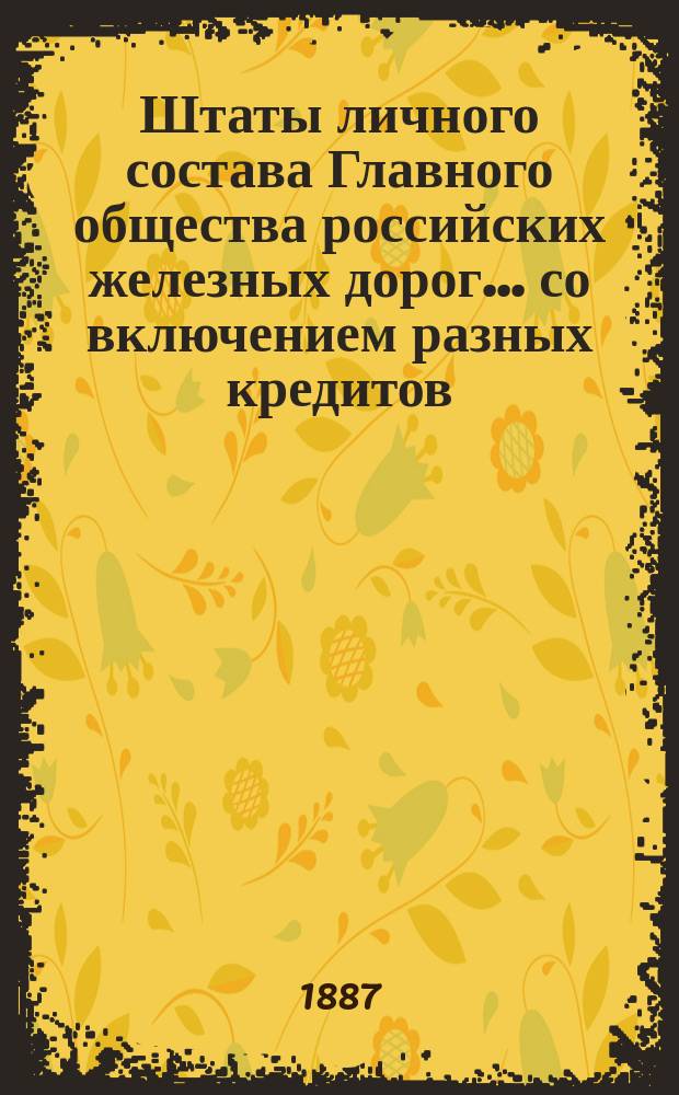 Штаты личного состава Главного общества российских железных дорог... со включением разных кредитов, подлежащих контролю Отделения по личному составу. ... на 1887 год...