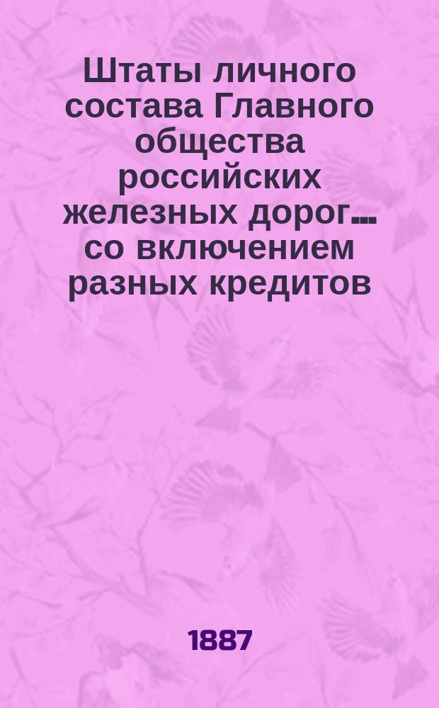 Штаты личного состава Главного общества российских железных дорог... со включением разных кредитов, подлежащих контролю Отделения по личному составу. ... на 1888 год...