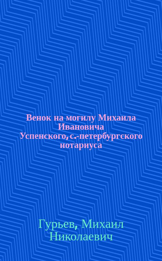Венок на могилу Михаила Ивановича Успенского, с.-петербургского нотариуса : 1819-1884 г